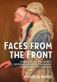 Faces from the Front. Harold Gillies, the Queen's Hospital, Sidcup and the Origins of Modern Plastic Surgery, Reprint ed., Paperback/Andrew Bamji