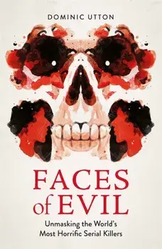 Faces of Evil. Unmasking the World’s Most Horrific Serial Killers, Paperback/Dominic Utton