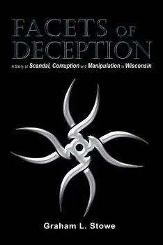 Facets of Deception: A Story of Scandal, Corruption and Manipulation in Wisconsin, Paperback/Graham L. Stowe