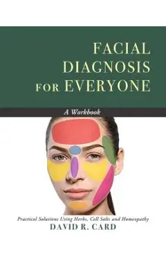 Facial Diagnosis for Everyone: A Workbook: Practical Solutions Using Herbs, Cell Salts, and Homeopathy - David Card