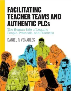 Facilitating Teacher Teams and Authentic Plcs: The Human Side of Leading People, Protocols, and Practices, Paperback/Daniel R. Venables