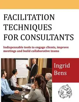 Facilitation Techniques for Consultants: Indispensable Tools to Engage Clients, Improve Meetings and Build Collaborative Teams, Paperback/Ingrid Bens