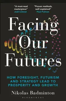 Facing Our Futures. How foresight, futures design and strategy creates prosperity and growth, Paperback/Nikolas Badminton