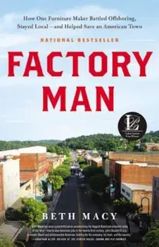 Factory Man: How One Furniture Maker Battled Offshoring, Stayed Local - And Helped Save an American Town, Hardcover/Beth Macy