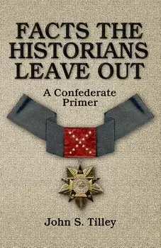Facts the Historians Leave Out: A Confederate Primer, Paperback/John S. Tilley