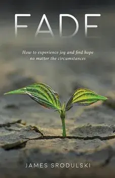 Fade: How to experience joy and find hope no matter the circumstances, Paperback/James Srodulski