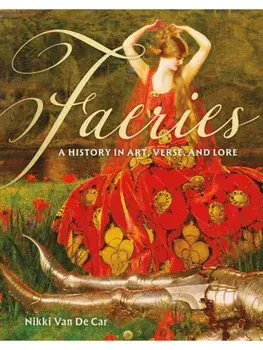 Faeries. A History in Art, Verse, and Lore, Hardback/Nikki Van De Car