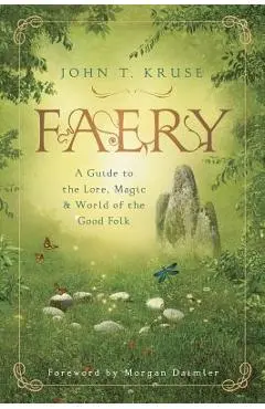 Faery: A Guide to the Lore, Magic & World of the Good Folk - John T. Kruse
