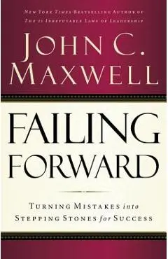 Failing Forward: Turning Mistakes Into Stepping Stones for Success - John C. Maxwell