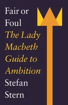 Fair or Foul. The Lady Macbeth Guide to Ambition, Paperback/Stefan Stern