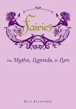 Fairies: The Myths, Legends, & Lore, Hardcover/Skye Alexander