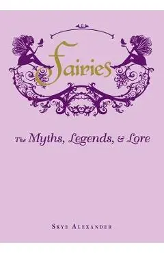 Fairies: The Myths, Legends, & Lore - Skye Alexander