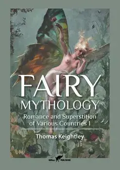 Fairy Mythology 1: Romance and Superstition of Various Countries/Thomas Keightley