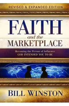 Faith and the Marketplace: Becoming the Person of Influence God Intended You to Be - Bill Winston