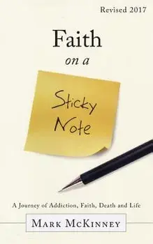 Faith on a Sticky Note: A Journey of Addiction, Faith, Death and Life, Paperback/Mark McKinney