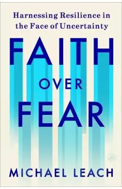 Faith Over Fear: Harnessing Resilience in the Face of Uncertainty - Michael Leach