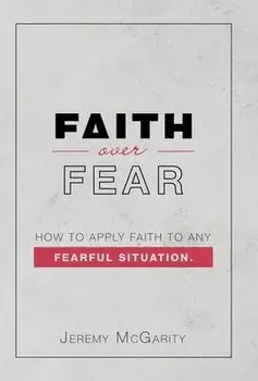 Faith over Fear: How to Apply Faith to Any Fearful Situation., Hardcover/Jeremy Mcgarity