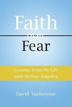Faith Over Fear: Lessons from My Life with Mother Angelica, Paperback/David M. Vacheresse
