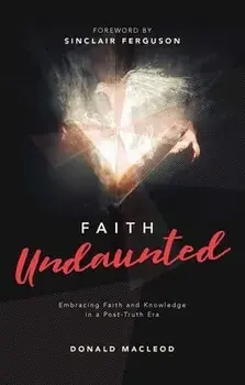 Faith Undaunted. Embracing Faith and Knowledge in a Post-Truth Era, Hardback/Donald Macleod