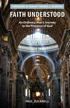 Faith Understood: An Ordinary Man's Journey to the Presence of God, Paperback/Paul Zucarelli