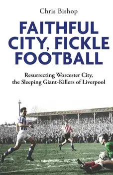 Faithful City, Fickle Football. Resurrecting Worcester City, the Sleeping Giant Killers of Liverpool, Paperback/Chris Bishop