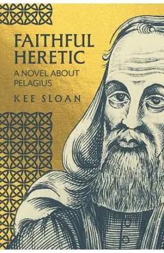 Faithful Heretic: A Novel about Pelagius - Kee Sloan