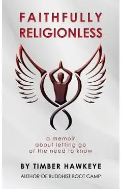 Faithfully Religionless: A memoir about letting go of the need to know - Timber Hawkeye