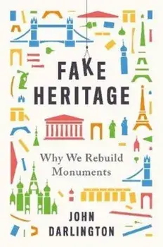 Fake Heritage. Why We Rebuild Monuments, Hardback/John Darlington