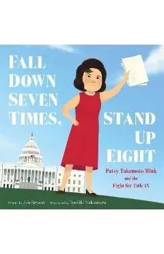 Fall Down Seven Times, Stand Up Eight: Patsy Takemoto Mink and the Fight for Title IX - Jen Bryant