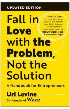 Fall in Love with the Problem, Not the Solution: A Handbook for Entrepreneurs, Updated Edition - Uri Levine