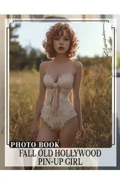 Fall Old Hollywood Pin-Up Girl Photo Book: Explore Timeless Glamour With 40 Stunning Images Of Iconic Pin-Up Beauties - Janet Watkins