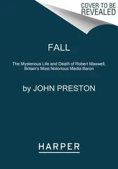 Fall: The Mysterious Life and Death of Robert Maxwell, Britain's Most Notorious Media Baron, Paperback/John Preston