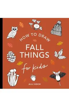 Fall Things: How to Draw Books for Kids with Pumpkins, Scarecrows, Turkeys and More - Alli Koch