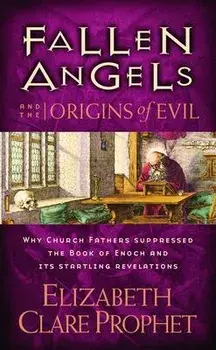 Fallen Angels and the Origins of Evil: Why Church Fathers Suppressed the Book of Enoch and Its Startling Revelations/Elizabeth Clare Prophet