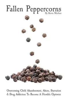 Fallen Peppercorns: Overcoming Child Abandonment, Abuse, Starvation & Drug Addiction To Become A Humble Optimist, Paperback/Kevin J. Meehan