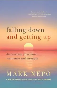 Falling Down and Getting Up: Discovering Your Inner Resilience and Strength - Mark Nepo