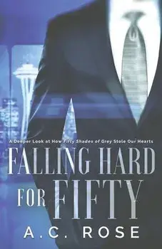 Falling Hard for Fifty: A Deeper Look at How Fifty Shades of Grey Stole Our Hearts, Paperback/A. C. Rose