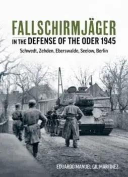 Fallschirmjager in the Defense of the Oder 1945. Schwedt, Zehden, Eberswalde, Seelow, Berlin, Paperback/Eduardo Manuel Gil Martinez