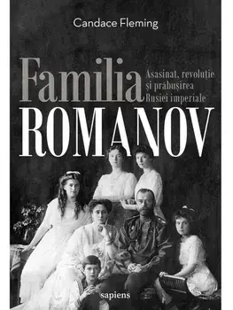Familia Romanov. Asasinat, revolutie si prabusirea Rusiei imperiale/Candace Fleming