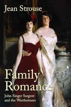 Family Romance. John Singer Sargent and the Wertheimers, Hardback/Jean Strouse