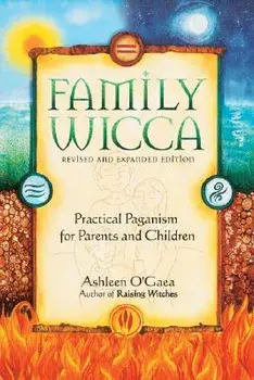 Family Wicca, Revised and Expanded Edition: Practical Paganism for Parents and Children, Paperback/Ashleen O'Gaea