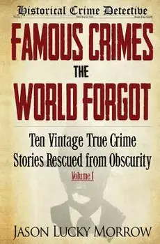 Famous Crimes the World Forgot: Ten Vintage True Crime Stories Rescued from Obscurity, Paperback/Jason Lucky Morrow