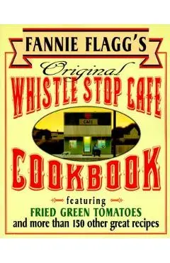 Fannie Flagg's Original Whistle Stop Cafe Cookbook: Featuring: Fried Green Tomatoes, Southern Barbecue, Banana Split Cake, and Many Other Great Recipe - Fannie Flagg
