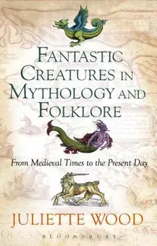 Fantastic Creatures in Mythology and Folklore: From Medieval Times to the Present Day, Paperback/Juliette Wood