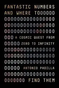 Fantastic Numbers and Where to Find Them: A Cosmic Quest from Zero to Infinity, Hardcover/Antonio Padilla