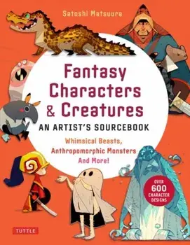 Fantasy Characters & Creatures: An Artist's Sourcebook. Whimsical Beasts, Anthropomorphic Monsters and More! (With over 600 illustrations), Paperback/Satoshi Matsuura