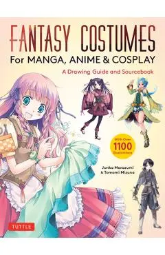 Fantasy Costumes for Manga, Anime & Cosplay: A Drawing Guide and Sourcebook (with Over 1100 Color Illustrations) - Junka Morozumi