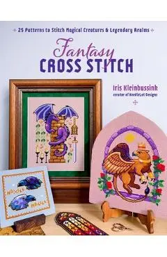 Fantasy Cross-Stitch: Create Legendary Beasts, Mythical Spirits, and Fairytale Realms to Adorn Your Castle Halls - Iris Kleinbussink