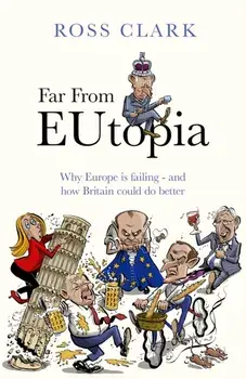 Far from Eutopia. How Europe is failing – and Britain could do better, Hardback/Ross Clark