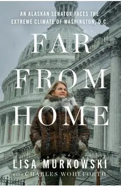 Far from Home: An Alaskan Senator Faces the Extreme Climate of Washington, D.C. - Lisa Murkowski